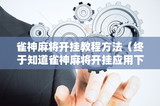 雀神麻将开挂教程方法（终于知道雀神麻将开挂应用下载）