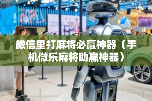 微信里打麻将必赢神器（手机微乐麻将助赢神器）