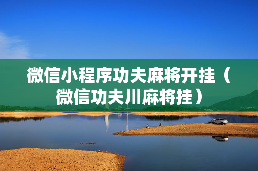 微信小程序功夫麻将开挂（微信功夫川麻将挂）