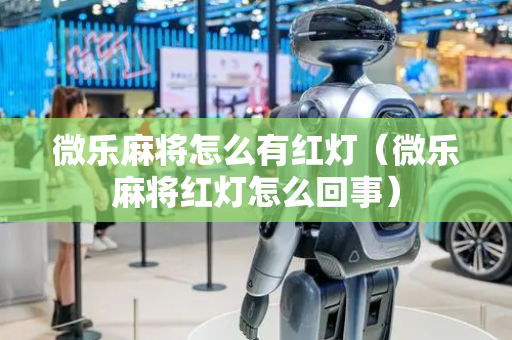 微乐麻将怎么有红灯（微乐麻将红灯怎么回事）