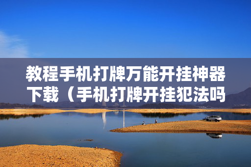 教程手机打牌万能开挂神器下载（手机打牌开挂犯法吗）