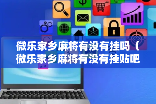 微乐家乡麻将有没有挂吗（微乐家乡麻将有没有挂贴吧）