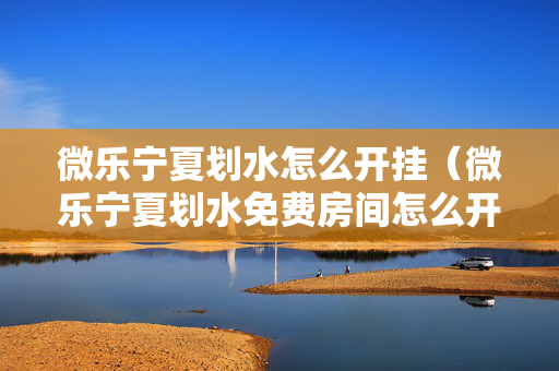 微乐宁夏划水怎么开挂（微乐宁夏划水免费房间怎么开挂）