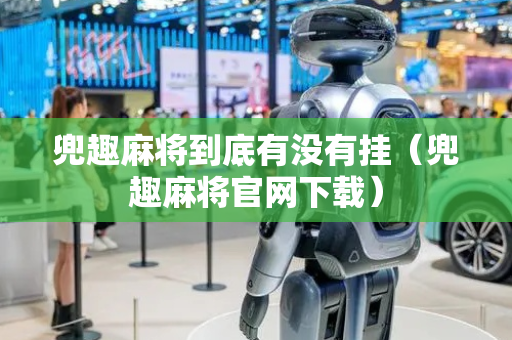 兜趣麻将到底有没有挂（兜趣麻将官网下载）