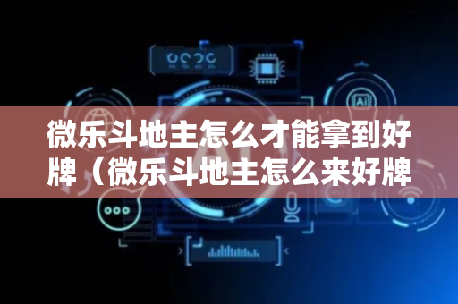 微乐斗地主怎么才能拿到好牌（微乐斗地主怎么来好牌概率更大）