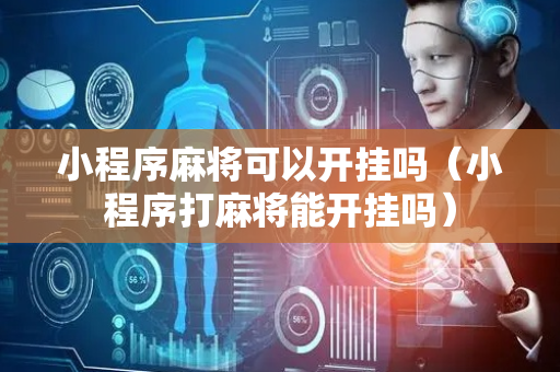 小程序麻将可以开挂吗（小程序打麻将能开挂吗）