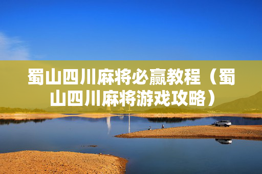 蜀山四川麻将必赢教程（蜀山四川麻将游戏攻略）