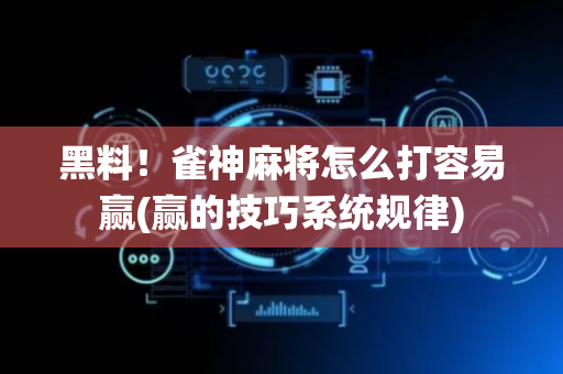 黑料！雀神麻将怎么打容易赢(赢的技巧系统规律)