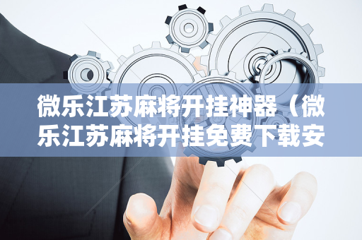 微乐江苏麻将开挂神器（微乐江苏麻将开挂免费下载安装）