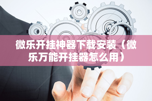 微乐开挂神器下载安装（微乐万能开挂器怎么用）