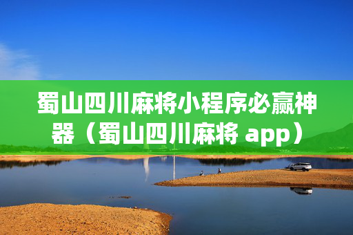 蜀山四川麻将小程序必赢神器（蜀山四川麻将 app）