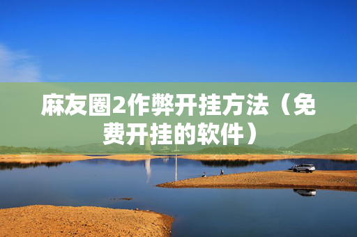麻友圈2作弊开挂方法（免费开挂的软件）