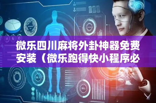 微乐四川麻将外卦神器免费安装（微乐跑得快小程序必赢神器）