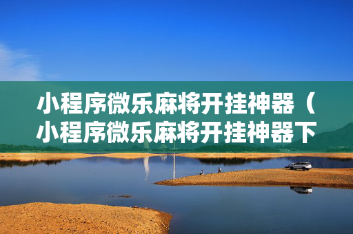 小程序微乐麻将开挂神器（小程序微乐麻将开挂神器下载）