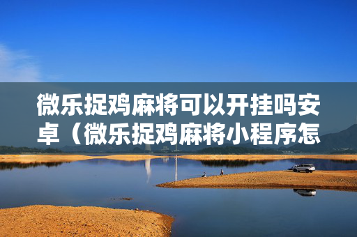 微乐捉鸡麻将可以开挂吗安卓（微乐捉鸡麻将小程序怎样免费开挂）