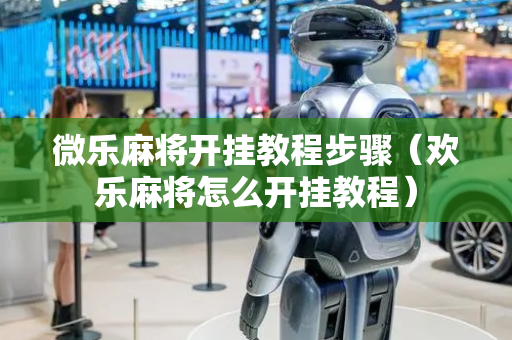 微乐麻将开挂教程步骤（欢乐麻将怎么开挂教程）