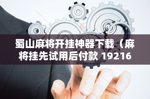 蜀山麻将开挂神器下载（麻将挂先试用后付款 19216801）
