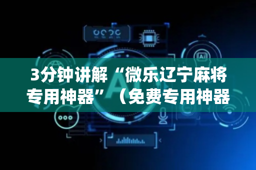 3分钟讲解“微乐辽宁麻将专用神器”（免费专用神器)