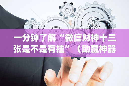 一分钟了解“微信财神十三张是不是有挂”（助赢神器购买)