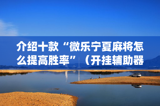 介绍十款“微乐宁夏麻将怎么提高胜率”（开挂辅助器插件)