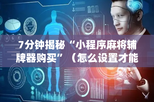 7分钟揭秘“小程序麻将辅牌器购买”（怎么设置才能赢)