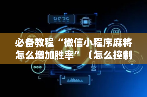 必备教程“微信小程序麻将怎么增加胜率”（怎么控制输赢)