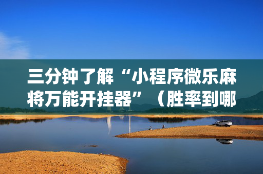 三分钟了解“小程序微乐麻将万能开挂器”（胜率到哪调)