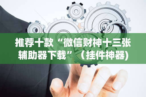 推荐十款“微信财神十三张辅助器下载”（挂件神器)
