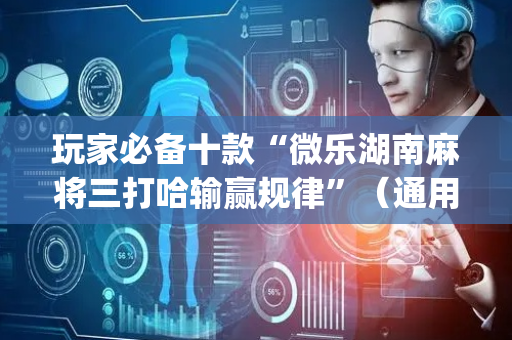 玩家必备十款“微乐湖南麻将三打哈输赢规律”（通用挂软件多少钱)