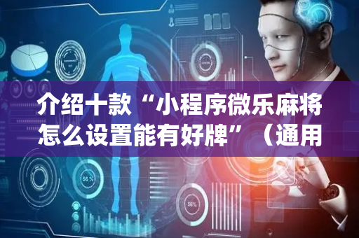 介绍十款“小程序微乐麻将怎么设置能有好牌”（通用挂软件多少钱)
