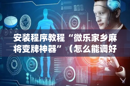 安装程序教程“微乐家乡麻将变牌神器”（怎么能调好牌)