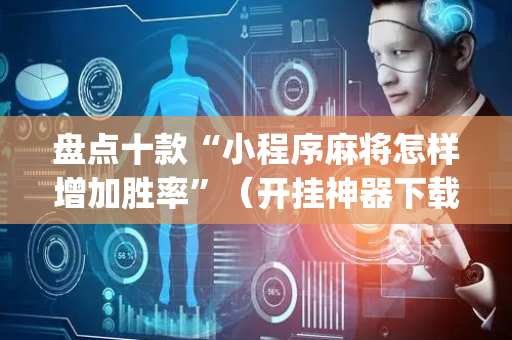 盘点十款“小程序麻将怎样增加胜率”（开挂神器下载)