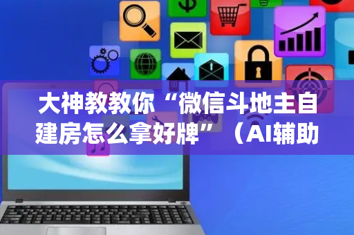 大神教教你“微信斗地主自建房怎么拿好牌”（AI辅助胡牌规则)