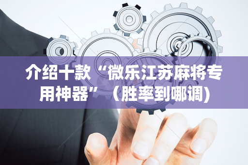 介绍十款“微乐江苏麻将专用神器”（胜率到哪调)