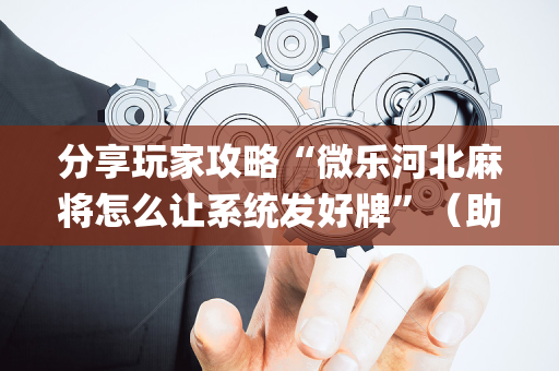 分享玩家攻略“微乐河北麻将怎么让系统发好牌”（助赢神器购买)