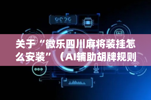 关于“微乐四川麻将装挂怎么安装”（AI辅助胡牌规则)