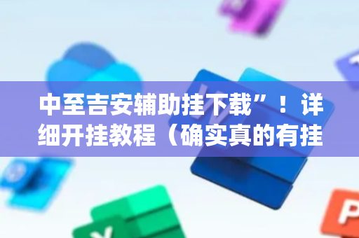中至吉安辅助挂下载”！详细开挂教程（确实真的有挂)-抖音