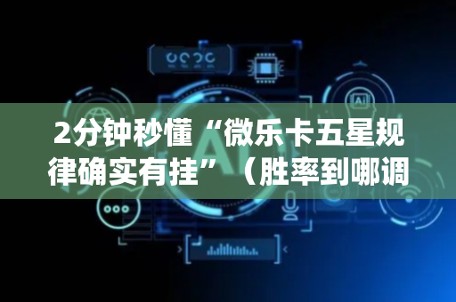 2分钟秒懂“微乐卡五星规律确实有挂”（胜率到哪调)