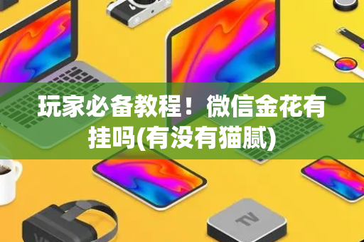 玩家必备教程！微信金花有挂吗(有没有猫腻)
