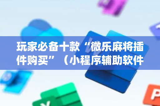 玩家必备十款“微乐麻将插件购买”（小程序辅助软件)