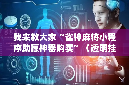我来教大家“雀神麻将小程序助赢神器购买”（透明挂辅助器)