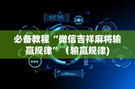 必备教程“微信吉祥麻将输赢规律”（输赢规律)