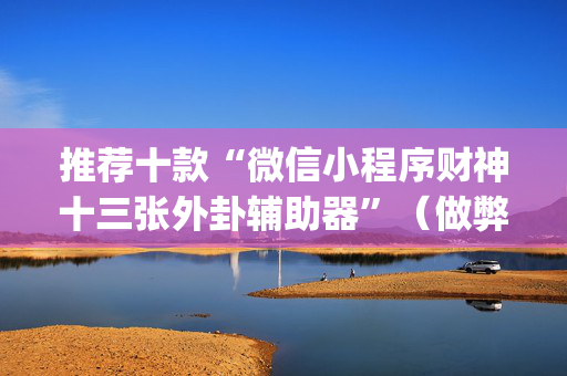 推荐十款“微信小程序财神十三张外卦辅助器”（做弊器软件下载)