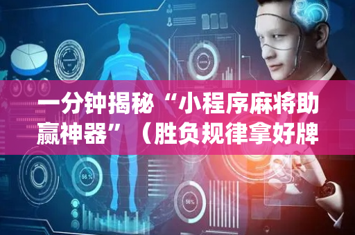 一分钟揭秘“小程序麻将助赢神器”（胜负规律拿好牌)