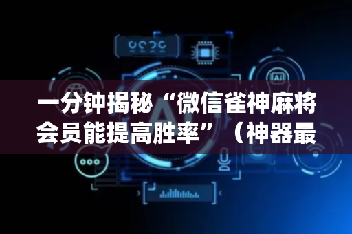 一分钟揭秘“微信雀神麻将会员能提高胜率”（神器最新免费)