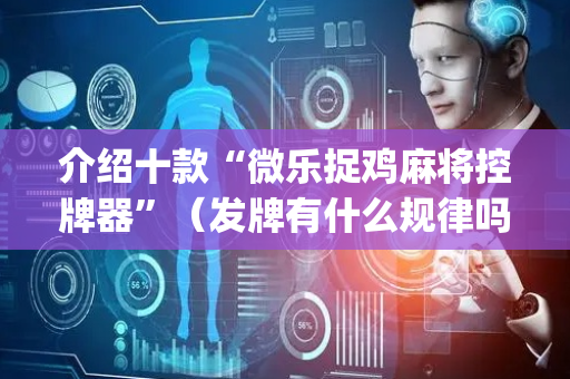 介绍十款“微乐捉鸡麻将控牌器”（发牌有什么规律吗)