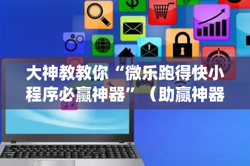 大神教教你“微乐跑得快小程序必赢神器”（助赢神器购买)