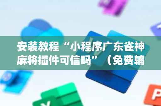 安装教程“小程序广东雀神麻将插件可信吗”（免费辅助)