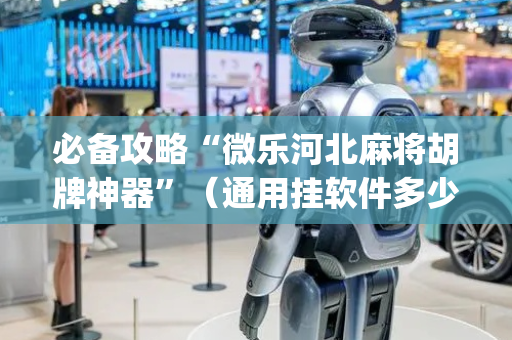 必备攻略“微乐河北麻将胡牌神器”（通用挂软件多少钱)
