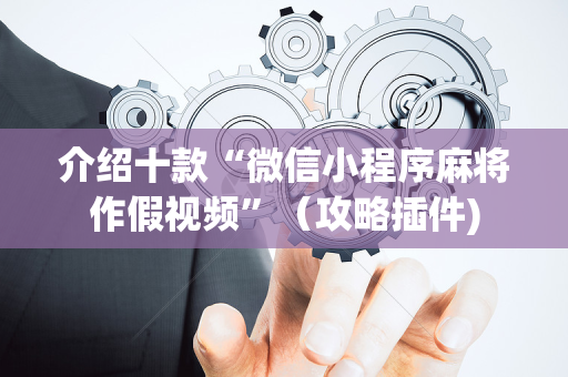 介绍十款“微信小程序麻将作假视频”（攻略插件)